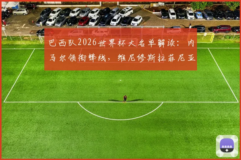 巴西队2026世界杯大名单解读:内马尔领衔锋线,维尼修斯拉菲尼亚两翼齐飞,超新星恩德里克首次入选