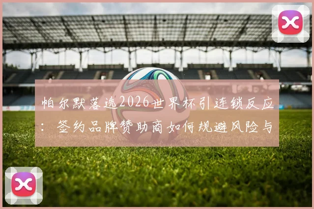 帕尔默落选2026世界杯引连锁反应：签约品牌赞助商如何规避风险与止损，附案例分析