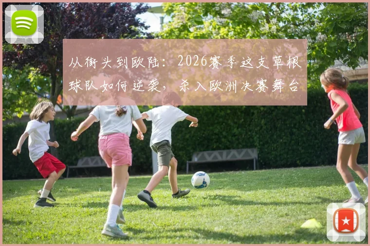 从街头到欧陆：2026赛季这支草根球队如何逆袭，杀入欧洲决赛舞台的内幕解读