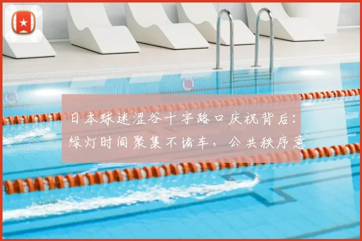 日本球迷涩谷十字路口庆祝背后:绿灯时间聚集不堵车,公共秩序意识从何而来?