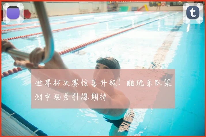 世界杯决赛惊喜升级!酷玩乐队策划中场秀引爆期待