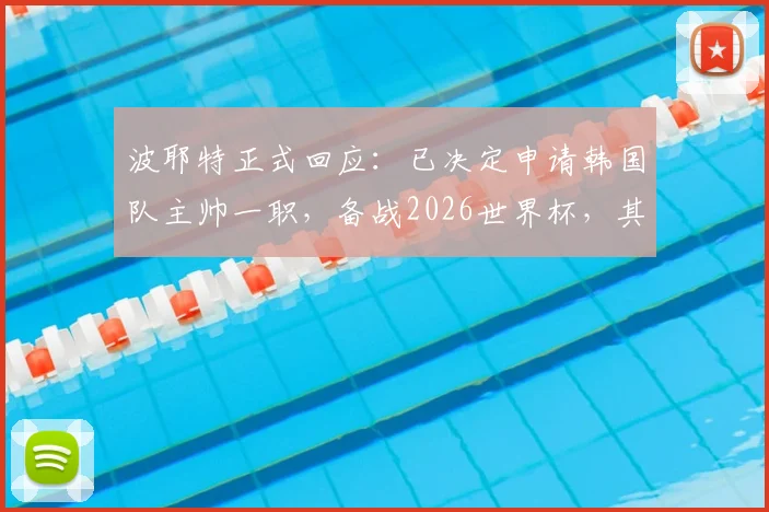 波耶特正式回应：已决定申请韩国队主帅一职，备战2026世界杯，其执教风格与韩国足球能否适配引热议