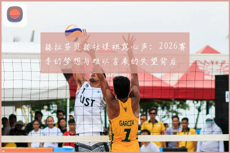 赫拉芬贝赫社媒袒露心声：2026赛季的梦想与难以言表的失望背后