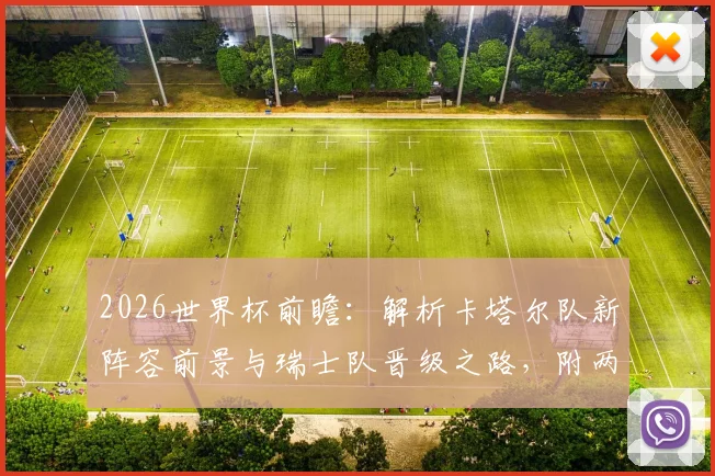 2026世界杯前瞻:解析卡塔尔队新阵容前景与瑞士队晋级之路,附两队历史交锋深度解读