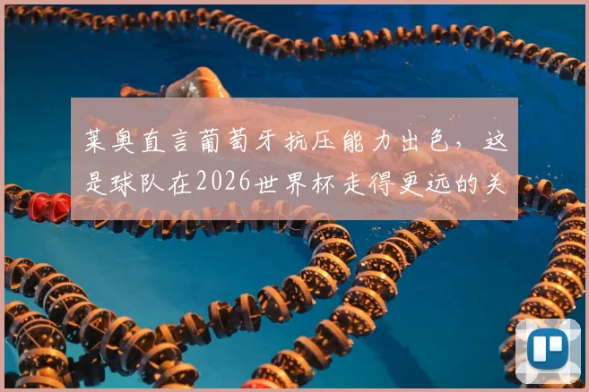 莱奥直言葡萄牙抗压能力出色，这是球队在2026世界杯走得更远的关键保障，葡萄牙队前景分析