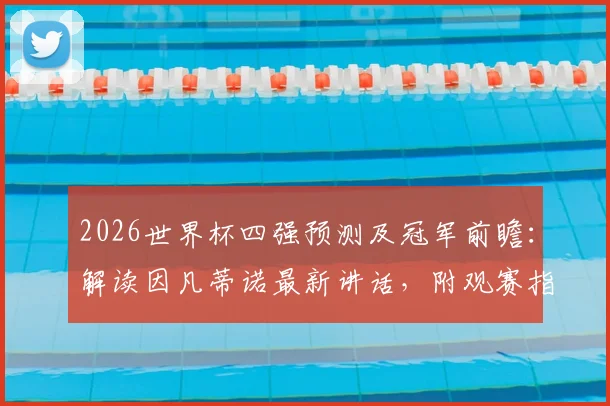 2026世界杯四强预测及冠军前瞻：解读因凡蒂诺最新讲话，附观赛指南与球迷热议话题