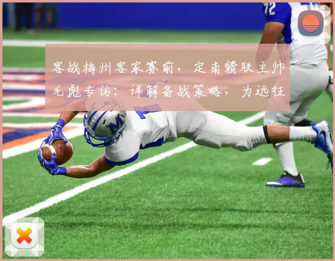 客战梅州客家赛前，定南赣联主帅毛彪专访：详解备战策略，为远征球迷全力一搏