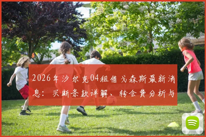 2026年沙尔克04租借戈森斯最新消息：买断条款详解、转会费分析与戈森斯伤病史回顾