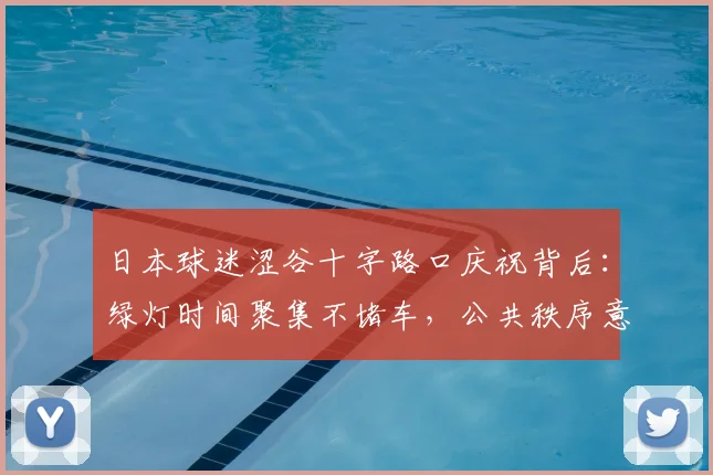日本球迷涩谷十字路口庆祝背后：绿灯时间聚集不堵车，公共秩序意识从何而来？