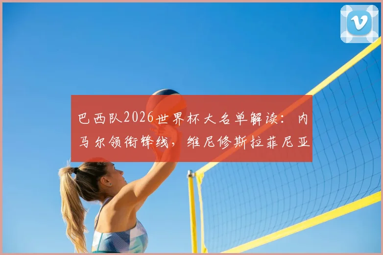 巴西队2026世界杯大名单解读：内马尔领衔锋线，维尼修斯拉菲尼亚两翼齐飞，超新星恩德里克首次入选