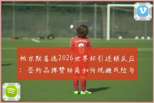 帕尔默落选2026世界杯引连锁反应:签约品牌赞助商如何规避风险与止损,附案例分析