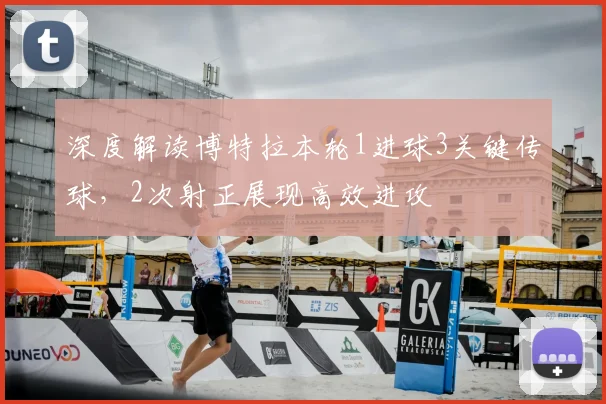 深度解读博特拉本轮1进球3关键传球，2次射正展现高效进攻